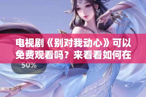 电视剧《别对我动心》可以免费观看吗？来看看如何在线获取吧！