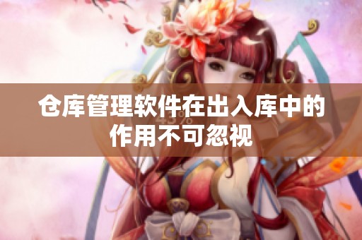 仓库管理软件在出入库中的作用不可忽视