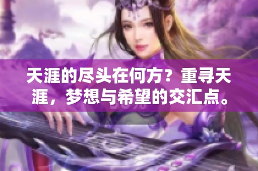 天涯的尽头在何方？重寻天涯，梦想与希望的交汇点。