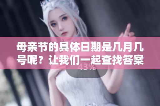 母亲节的具体日期是几月几号呢？让我们一起查找答案吧！