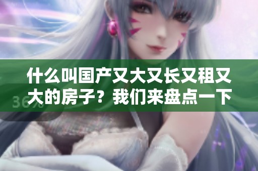 什么叫国产又大又长又租又大的房子？我们来盘点一下这些房子。