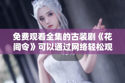 免费观看全集的古装剧《花间令》可以通过网络轻松观看