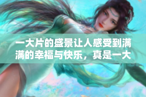 一大片的盛景让人感受到满满的幸福与快乐，真是一大片一大片的美好时光。