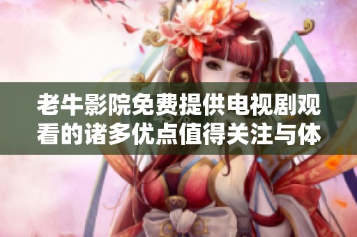 老牛影院免费提供电视剧观看的诸多优点值得关注与体验