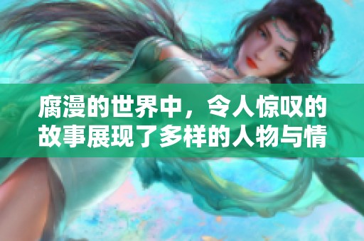 腐漫的世界中，令人惊叹的故事展现了多样的人物与情感。