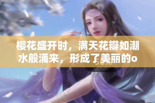樱花盛开时，满天花瓣如潮水般涌来，形成了美丽的overflow景象