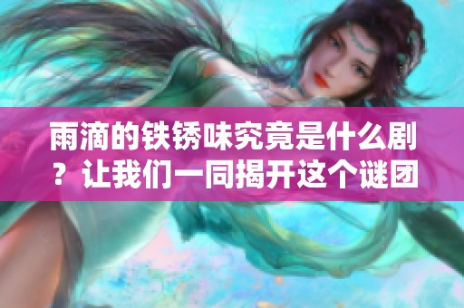 雨滴的铁锈味究竟是什么剧？让我们一同揭开这个谜团的面纱。