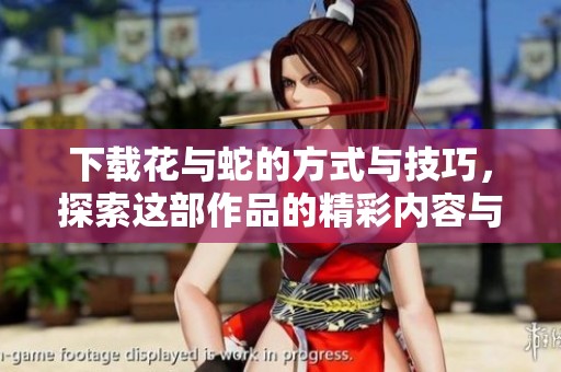 下载花与蛇的方式与技巧，探索这部作品的精彩内容与魅力所在