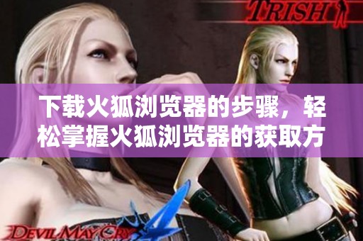 下载火狐浏览器的步骤，轻松掌握火狐浏览器的获取方法