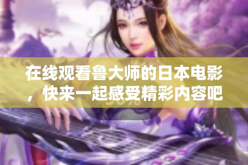 在线观看鲁大师的日本电影，快来一起感受精彩内容吧