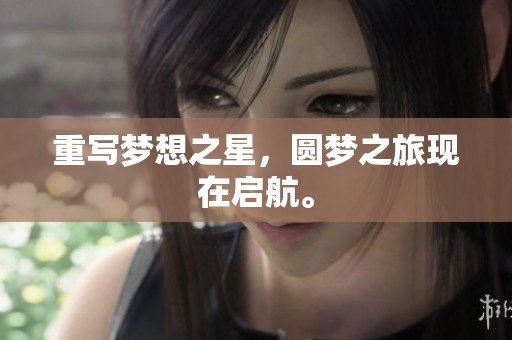 重写梦想之星，圆梦之旅现在启航。