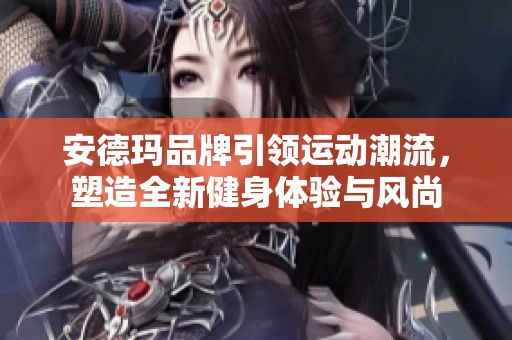 安德玛品牌引领运动潮流，塑造全新健身体验与风尚