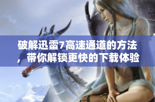 破解迅雷7高速通道的方法，带你解锁更快的下载体验