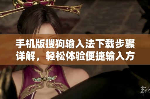 手机版搜狗输入法下载步骤详解，轻松体验便捷输入方式