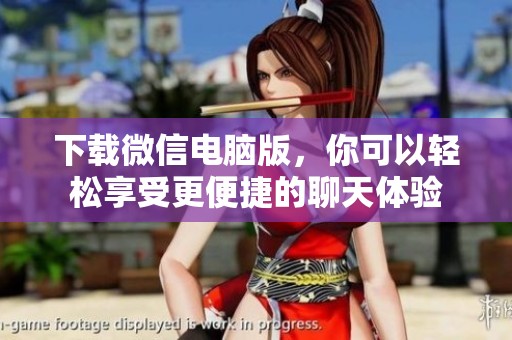 下载微信电脑版，你可以轻松享受更便捷的聊天体验