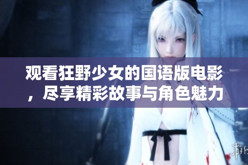 观看狂野少女的国语版电影，尽享精彩故事与角色魅力。