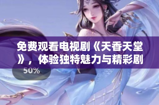 免费观看电视剧《天香天堂》，体验独特魅力与精彩剧情的全新感受