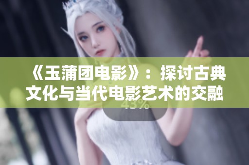 《玉蒲团电影》：探讨古典文化与当代电影艺术的交融与碰撞