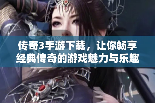 传奇3手游下载，让你畅享经典传奇的游戏魅力与乐趣