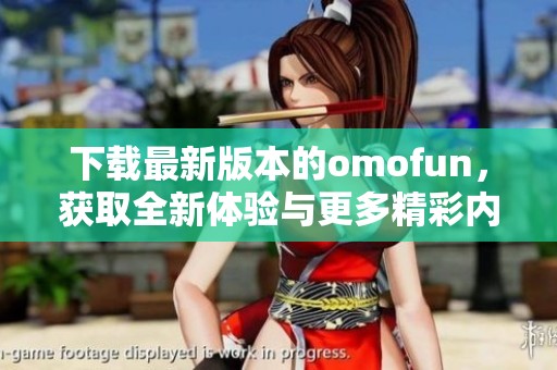 下载最新版本的omofun，获取全新体验与更多精彩内容