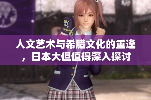 人文艺术与希腊文化的重逢，日本大但值得深入探讨