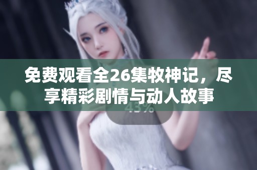 免费观看全26集牧神记，尽享精彩剧情与动人故事