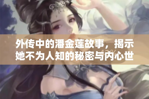 外传中的潘金莲故事，揭示她不为人知的秘密与内心世界