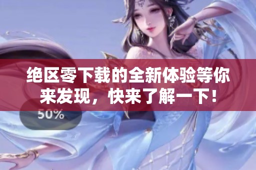 绝区零下载的全新体验等你来发现，快来了解一下！