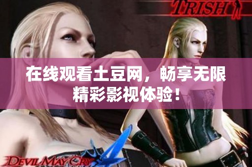 在线观看土豆网，畅享无限精彩影视体验！