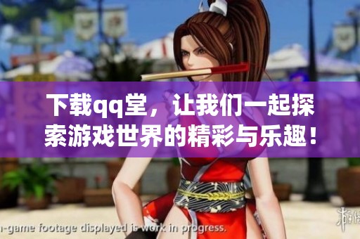 下载qq堂，让我们一起探索游戏世界的精彩与乐趣！