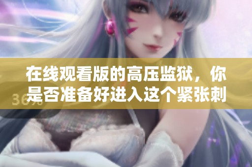在线观看版的高压监狱，你是否准备好进入这个紧张刺激的世界？