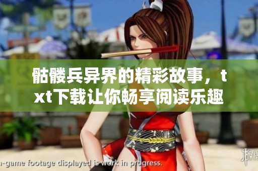 骷髅兵异界的精彩故事，txt下载让你畅享阅读乐趣