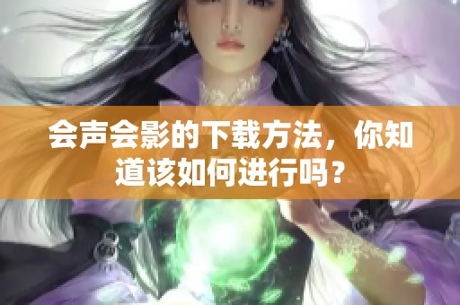 会声会影的下载方法，你知道该如何进行吗？