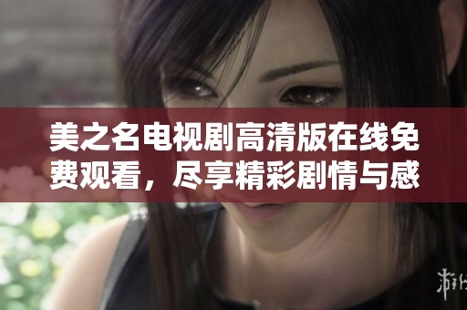 美之名电视剧高清版在线免费观看，尽享精彩剧情与感人时刻。