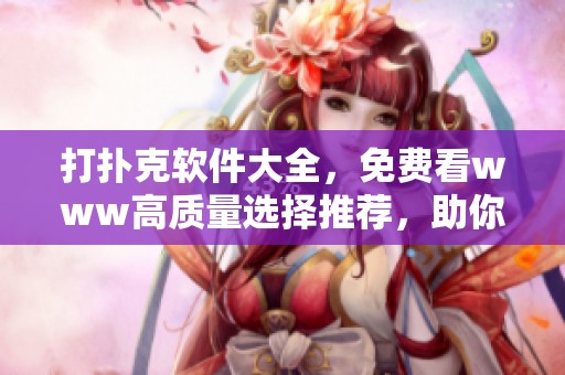 打扑克软件大全，免费看www高质量选择推荐，助你轻松玩扑克游戏