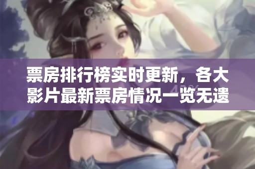 票房排行榜实时更新，各大影片最新票房情况一览无遗
