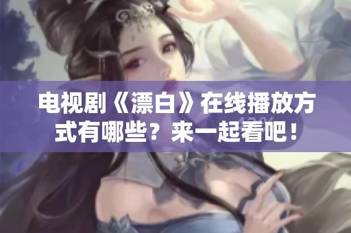 电视剧《漂白》在线播放方式有哪些？来一起看吧！