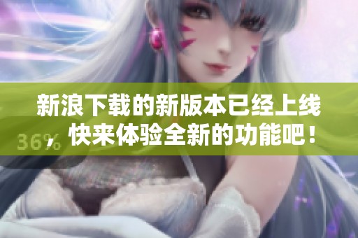 新浪下载的新版本已经上线，快来体验全新的功能吧！