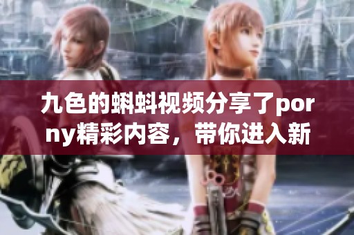 九色的蝌蚪视频分享了porny精彩内容，带你进入新的观影体验