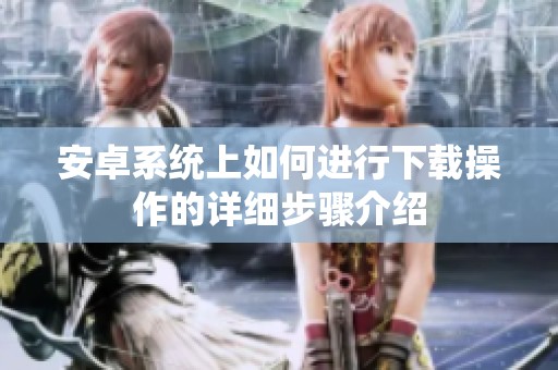 安卓系统上如何进行下载操作的详细步骤介绍
