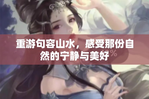 重游句容山水，感受那份自然的宁静与美好