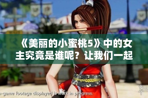 《美丽的小蜜桃5》中的女主究竟是谁呢？让我们一起揭晓答案！