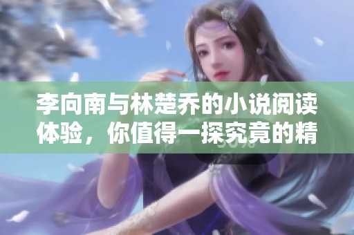 李向南与林楚乔的小说阅读体验，你值得一探究竟的精彩故事