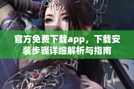 官方免费下载app，下载安装步骤详细解析与指南