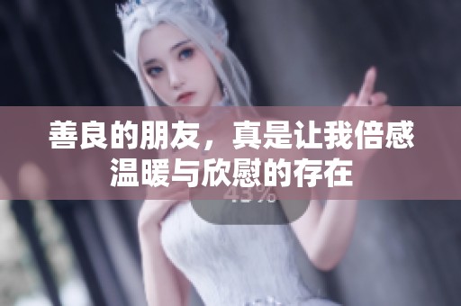 善良的朋友，真是让我倍感温暖与欣慰的存在