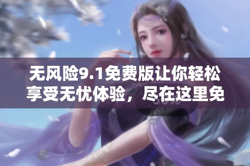 无风险9.1免费版让你轻松享受无忧体验，尽在这里免费获取！