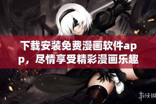 下载安装免费漫画软件app，尽情享受精彩漫画乐趣的最佳选择