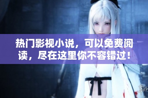 热门影视小说，可以免费阅读，尽在这里你不容错过！