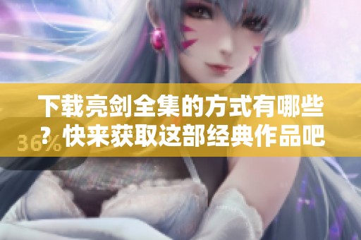 下载亮剑全集的方式有哪些？快来获取这部经典作品吧