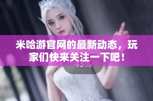 米哈游官网的最新动态，玩家们快来关注一下吧！